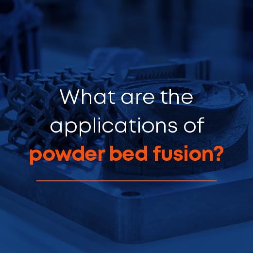 What are the applications of powder bed fusion?